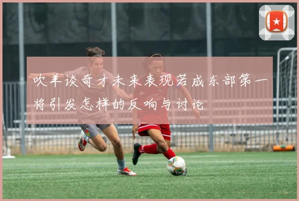 吹羊谈奇才未来表现若成东部第一将引发怎样的反响与讨论