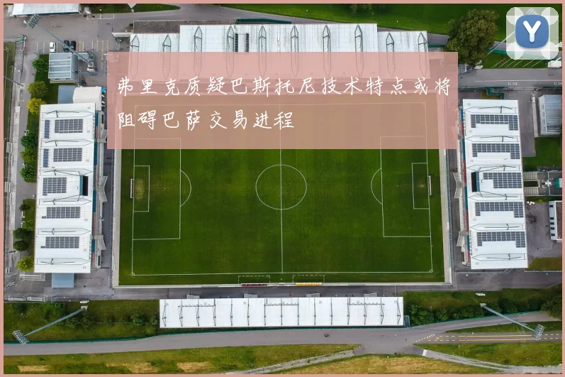 弗里克质疑巴斯托尼技术特点或将阻碍巴萨交易进程