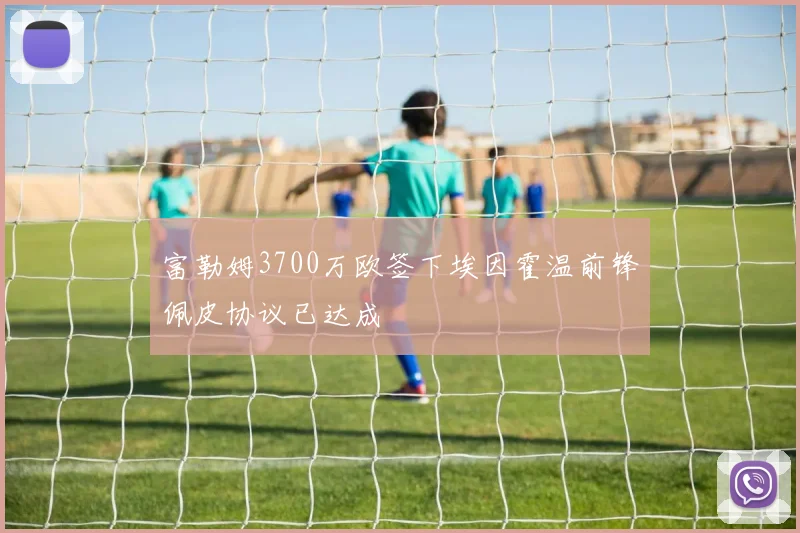 富勒姆3700万欧签下埃因霍温前锋佩皮协议已达成