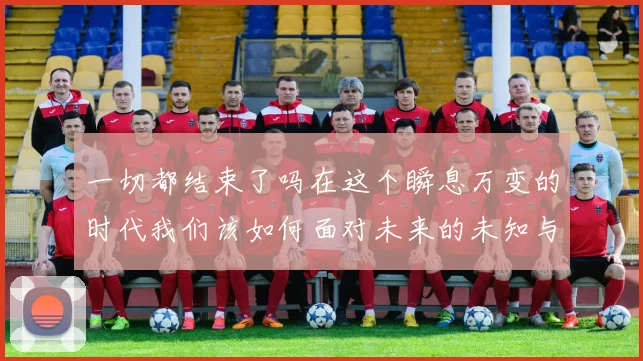 一切都结束了吗在这个瞬息万变的时代我们该如何面对未来的未知与挑战
